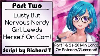 [Part 2] Lusty But Nervous Nerdy Girl Lewds Herself On Cam!
